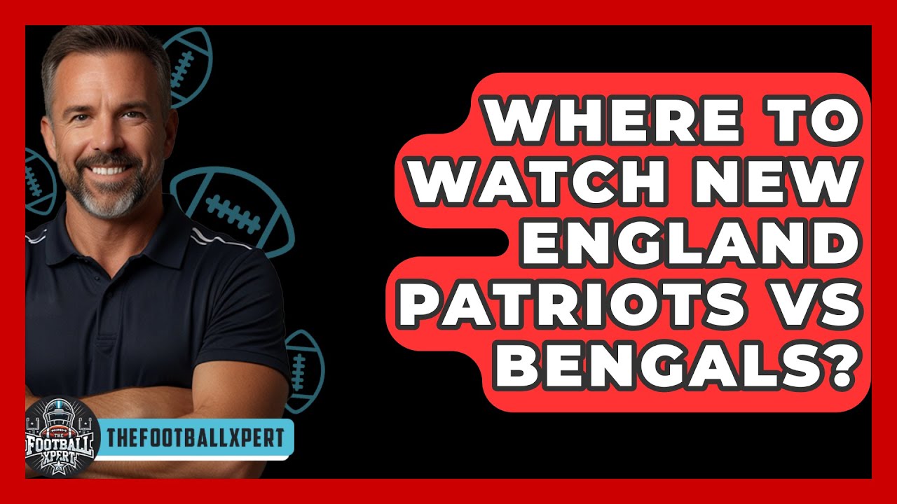 Where To Watch New England Patriots Vs Bengals? - The Football Xpert