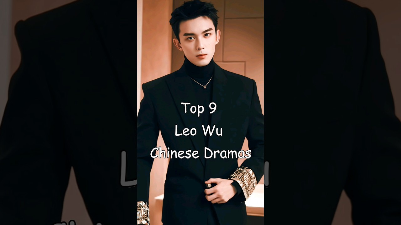 Top 9 Leo Wu Chinese Dramas #cdrama #chinesedrama #asiadramas #leowu #leowudrama